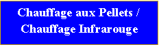 Tekstvak: Chauffage aux Pellets /Chauffage Infrarouge 
